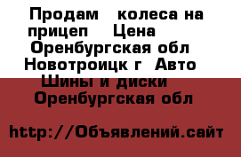 Продам 2 колеса на прицеп! › Цена ­ 500 - Оренбургская обл., Новотроицк г. Авто » Шины и диски   . Оренбургская обл.
